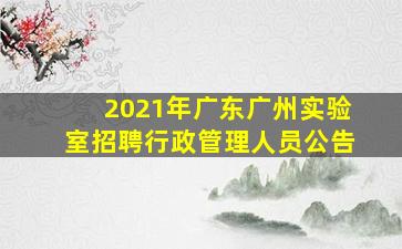 2021年广东广州实验室招聘行政管理人员公告