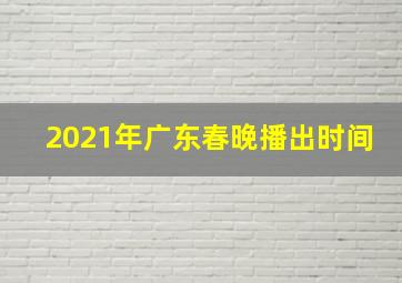 2021年广东春晚播出时间