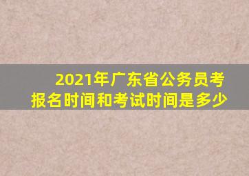 2021年广东省公务员考报名时间和考试时间是多少