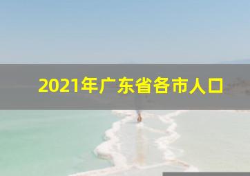 2021年广东省各市人口