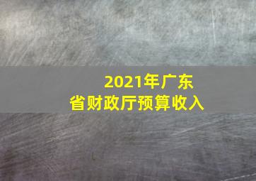 2021年广东省财政厅预算收入