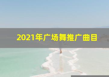 2021年广场舞推广曲目