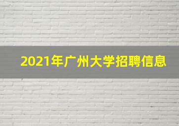 2021年广州大学招聘信息