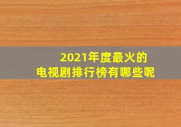 2021年度最火的电视剧排行榜有哪些呢