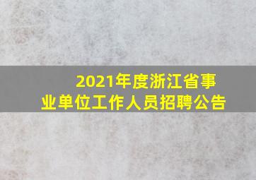 2021年度浙江省事业单位工作人员招聘公告