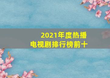 2021年度热播电视剧排行榜前十