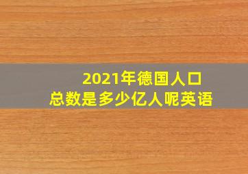 2021年德国人口总数是多少亿人呢英语