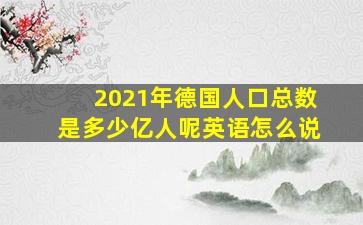 2021年德国人口总数是多少亿人呢英语怎么说