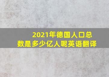 2021年德国人口总数是多少亿人呢英语翻译