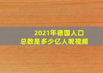 2021年德国人口总数是多少亿人呢视频