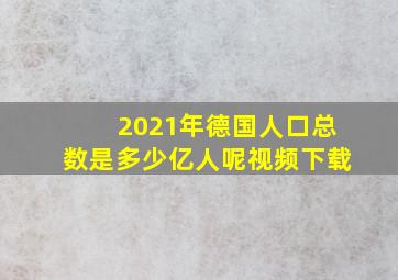 2021年德国人口总数是多少亿人呢视频下载