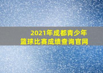 2021年成都青少年篮球比赛成绩查询官网