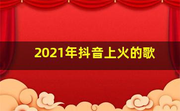 2021年抖音上火的歌