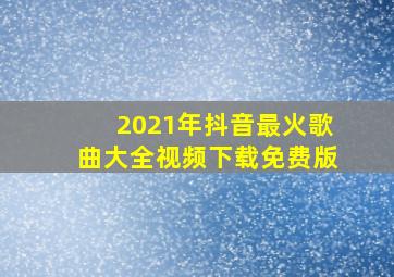 2021年抖音最火歌曲大全视频下载免费版