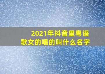 2021年抖音里粤语歌女的唱的叫什么名字