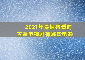 2021年最值得看的古装电视剧有哪些电影