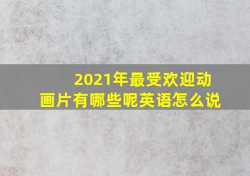 2021年最受欢迎动画片有哪些呢英语怎么说