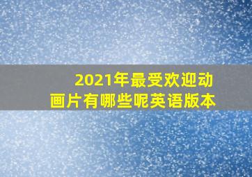 2021年最受欢迎动画片有哪些呢英语版本