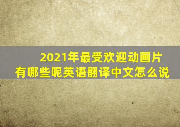 2021年最受欢迎动画片有哪些呢英语翻译中文怎么说