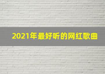 2021年最好听的网红歌曲