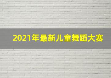 2021年最新儿童舞蹈大赛