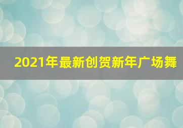 2021年最新创贺新年广场舞