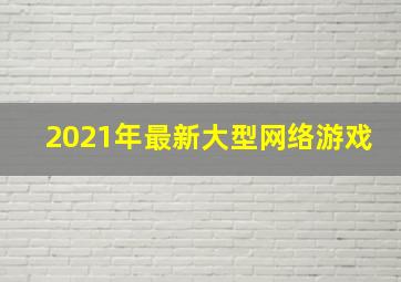 2021年最新大型网络游戏