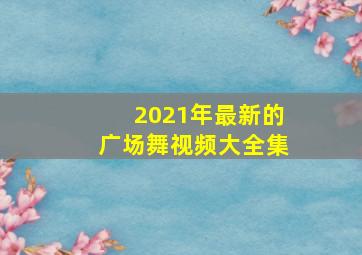 2021年最新的广场舞视频大全集