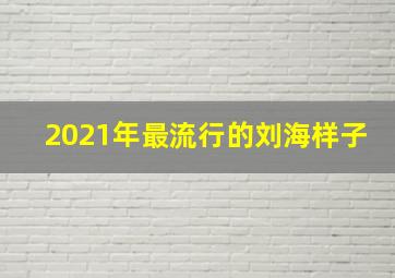 2021年最流行的刘海样子