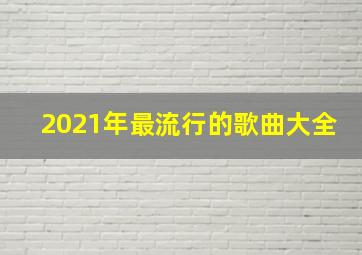 2021年最流行的歌曲大全