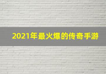 2021年最火爆的传奇手游