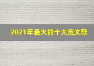 2021年最火的十大英文歌