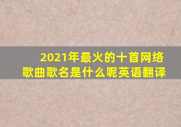 2021年最火的十首网络歌曲歌名是什么呢英语翻译