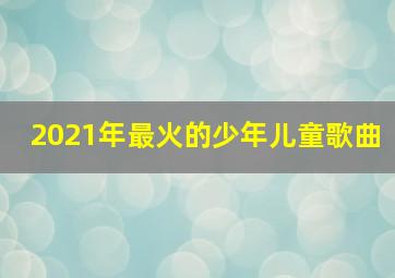 2021年最火的少年儿童歌曲