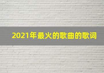 2021年最火的歌曲的歌词