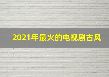 2021年最火的电视剧古风