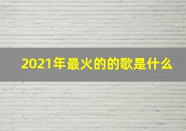 2021年最火的的歌是什么