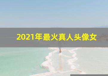 2021年最火真人头像女