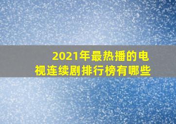 2021年最热播的电视连续剧排行榜有哪些