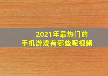 2021年最热门的手机游戏有哪些呢视频