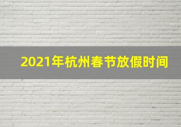 2021年杭州春节放假时间