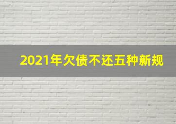 2021年欠债不还五种新规