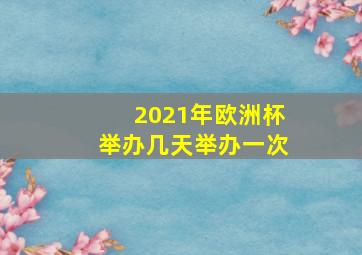 2021年欧洲杯举办几天举办一次