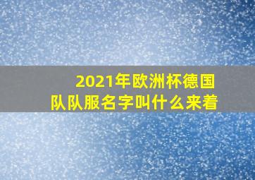 2021年欧洲杯德国队队服名字叫什么来着