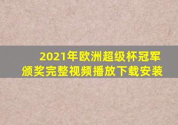 2021年欧洲超级杯冠军颁奖完整视频播放下载安装