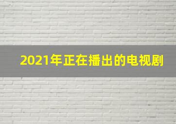 2021年正在播出的电视剧