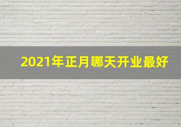 2021年正月哪天开业最好