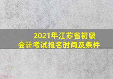 2021年江苏省初级会计考试报名时间及条件