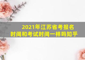 2021年江苏省考报名时间和考试时间一样吗知乎