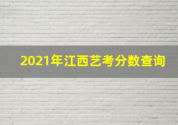 2021年江西艺考分数查询